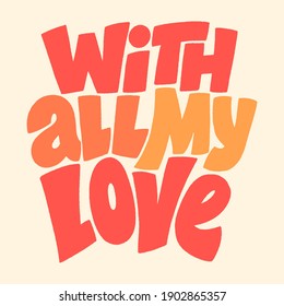 With all my love hand-drawn lettering typography. Quote about love for Valentines day and wedding. Text for social media, print, t-shirt, card, poster, gift, landing page, web design elements.