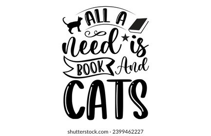 All A Need Is Book And Cats- Book Love t- shirt design, Hand drawn lettering phrase isolated on white background, Illustration for prints on bags, posters, cards Vector illustration Template.