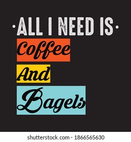 All I Need Is Coffee And Bagels T-shirt Template.