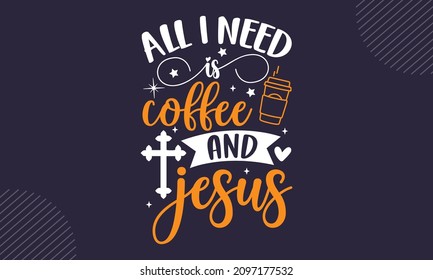 All I need is coffee and jesus - Christian Easter t shirt design, svg Files for Cutting Cricut and Silhouette, card, Hand drawn lettering phrase, Calligraphy t shirt design, isolated on background