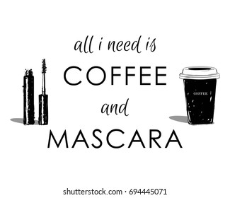 All I need is coffee and mascara . Hand drawn cup of coffee and brush of mascara tee graphic. T shirt hand lettered calligraphic design. Fashion style illustration.