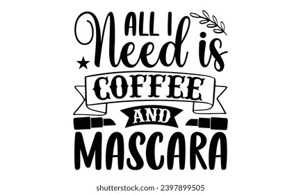 All I Need Is Coffee And Mascara- Makeup t- shirt design, Hand drawn lettering phrase isolated on white background, greeting card template with typography text bags, posters, cards template.