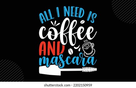 All I Need Is Coffee And Mascara  - Mom T shirt Design, Hand drawn lettering and calligraphy, Svg Files for Cricut, Instant Download, Illustration for prints on bags, posters