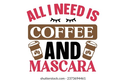 All I Need is Coffee and Mascara, New Coffee Quotes Design Template Vector file.