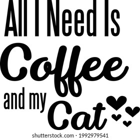 All I need is coffee and my cat, Cat Lover special design for print or use as poster, card, flyer or T Shirt