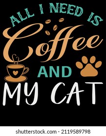 All I Need Is Coffee And My Cat. Coffee typography t-shirt design.