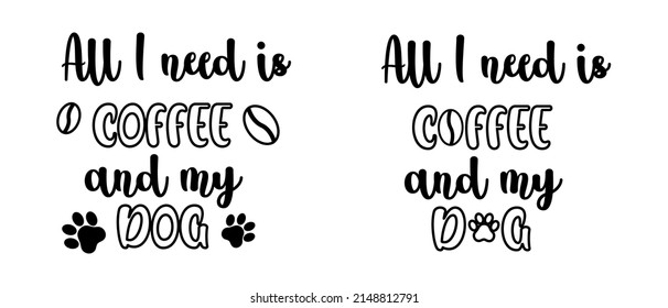 All I need is coffee and my dog lettering with paw for mug sublimation. Funny idea for tshirt print for Mothers Day for pet lovers.