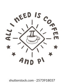 All i need is coffee and pi tshirt design