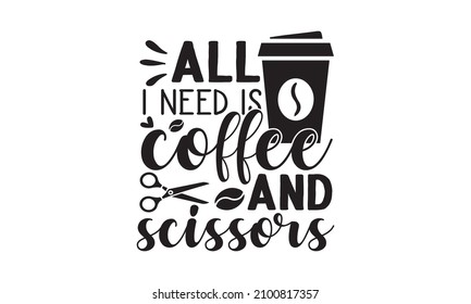 All i need is coffee and scissors  -  Vector Handwritten lettering quote about hairstyle, Typography slogan. Calligraphy phrase for beauty salon,  Calligraphy phrase for beauty salon, hairdressers,