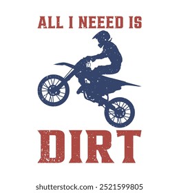 All I need is dirt with silhouette man riding motocross flat illustration for t shirt design