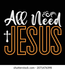 All Need Jesus - Jesus Or Christian T-shirt Design, Vector File