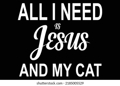All I need is Jesus and my cat t shirt