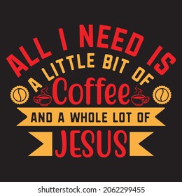 ALL I NEED IS A LITTLE BIT OF COFFEE AND A WHOLE LOT OF JESUS,Svg design,Vector file. svg