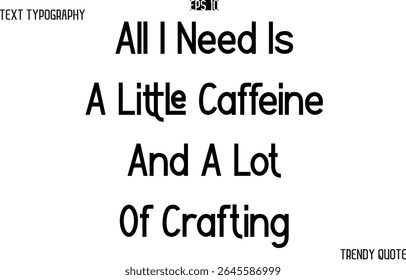 All I Need Is A Little Caffeine And A Lot Of Crafting  Modern Text Typography Trendy Slogan For T-Shirt Designs