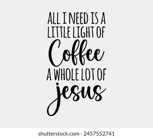 All I Need Is A Little Light Of Coffee And A Whole Lot Of Jesus, Christian design, Christian bundle, Christian T-shirt design, Christian quotes design