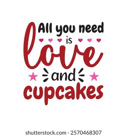 All I Need Is Love And Cupcakes  Typography T-Shirt Design Vector, Valentine gift, Valetines Day Typography Shirt, Valentine’s Day Digital Design, Happy valentines day

