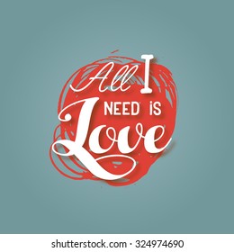 "All I need is love" motivation quote. Typographical valentines background. Vector banner, poster, card design