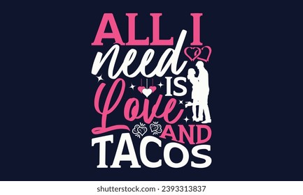 All I Need Is Love And Tacos - Valentines Day T- Shirt Design,  Typography   Design, For Stickers, Templet, Mugs, Etc. Vector EPS 10 FILS Editable Files.
 