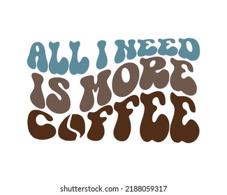 All I need is more Coffee quote retro wavy typography sublimation SVG design on white background