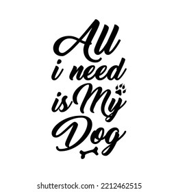 All i need is my dog. Hand drawn typography poster design. Premium Vector.