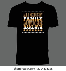 All I Need Is My Family And May Be Some Baklava T Shirt Design.