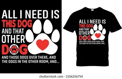 All I need is this dog and that other dog and those dogs over there, and the dogs in the other room, and - Dog lover T shirt Design Used for T-shirt and Textile Print, Mug, Greeting Card and FunnyGift