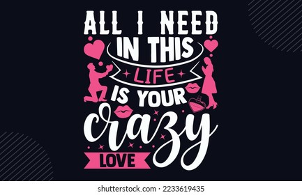 All I Need In This Life Is Your Crazy Love - Happy Valentine's Day T shirt Design, Hand lettering illustration for your design, Modern calligraphy, Svg Files for Cricut, Poster, EPS