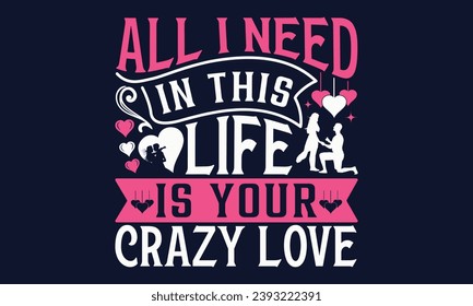  All I Need In This Life Is Your Crazy Love - Valentines Day T- Shirt Design, Hand Drawn Lettering Phrase,  Valentines Day 2024 Quotes   Design, Instant Download, Ribbon, T Shirt, Cut Files,  Silhouet