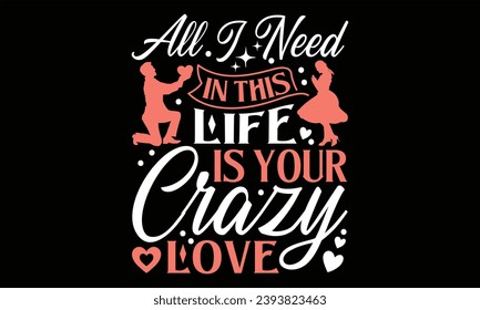 All I Need In This Life Is Your Crazy Love - Happy Valentine's Day T shirt Design, Handmade calligraphy vector illustration, Cutting and Silhouette, for prints on bags, cups, card, posters.