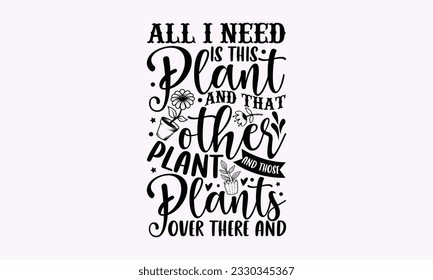 All I need is this plant and that other plant and those plants over there and - Gardening SVG Design, plant Quotes, Hand drawn lettering phrase, Isolated on white background. svg