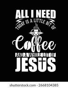 ALL I NEED TODAY IS A LITTLE BIT OF COFFEE AND A WHOLE LOT OF JESUS TSHIRT DESIGN