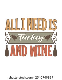 All I Need Is Turkey And Wine. Illustration, Thanksgiving Day T-shirt Design, Typography, Clipart, Thanksgiving Vector, Holiday, Religious Festivals, Sticker, Mockup.