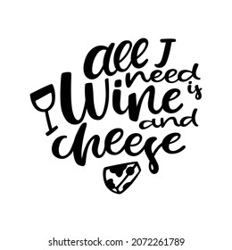 All I need is wine and cheese - modern brush hand written calligraphy with illustrations of a piece of cheese and glass of wine. Vector isolated on white background.