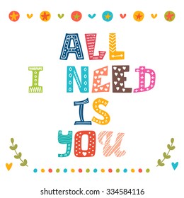 All i need is you. Hand drawn lettering with cute decorative elements. Vector illustration