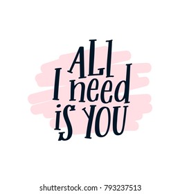 All I need is You. Lettering calligraphy handdrawn quote with textured brush illustration. Minimal modern template. Festive vector background for decorative design. For stickers, prints and postcards.