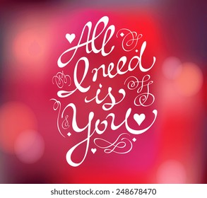 All I need is You. Text. Happy valentines day. Valentines day background. Vector illustration. Love concept. Web and mobile simple interface template. Dark and light, red, pink, purple, brown colors.