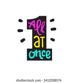 All at once - inspire motivational quote. Hand drawn lettering. Youth slang, idiom. Print for inspirational poster, t-shirt, bag, cups, card, flyer, sticker, badge. Cute funny vector writing