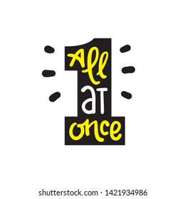 All at once - inspire motivational quote. Hand drawn lettering. Youth slang, idiom. Print for inspirational poster, t-shirt, bag, cups, card, flyer, sticker, badge. Cute funny vector writing