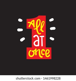 All at once - inspire motivational quote. Hand drawn lettering. Youth slang, idiom. Print for inspirational poster, t-shirt, bag, cups, card, flyer, sticker, badge. Cute funny vector writing