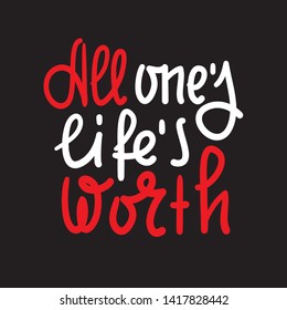 All one's life's worth - inspire motivational quote. Hand drawn lettering. Youth slang, idiom. Print for inspirational poster, t-shirt, bag, cups, card, flyer, sticker, badge. Cute funny vector