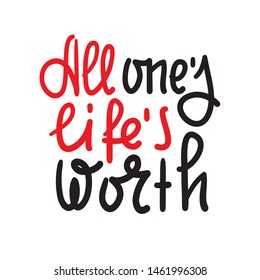 All one's life's worth - inspire motivational quote. Hand drawn lettering. Youth slang, idiom. Print for inspirational poster, t-shirt, bag, cups, card, flyer, sticker, badge. Cute funny vector