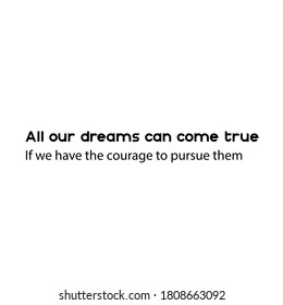 All our dream can come true, if we have the courage to pursue them. Inspirational quotes. Typography