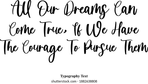 All Our Dreams Can Come True, If We Have The Courage To Pursue Them Typeface Calligraphy Text Phrase