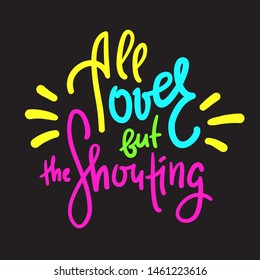 All over but the Shouting - inspire motivational quote. Hand drawn lettering. Youth slang, idiom. Print for inspirational poster, t-shirt, bag, cups, card, flyer, sticker, badge. Cute funny vector