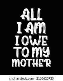 all i am i owe to my mother typography t-shirt design