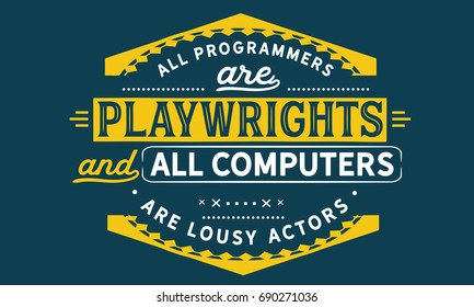 All programmers are playwrights and all computers are lousy actors. 