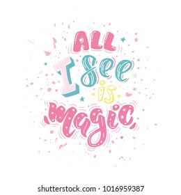 All I see is magic. Vector inspirational quote. Motivational handdrawn lettering in color with splashes.