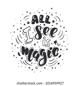 All I see is magic. Vector inspirational quote. Motivational handdrawn lettering in black color.