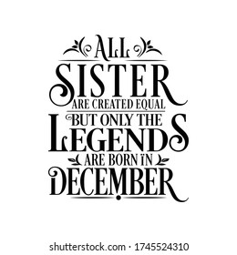 All Sister are equal but legends are born in December : Birthday Quote Vector