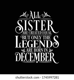 All Sister are equal but legends are born in December : Birthday Quote Vector